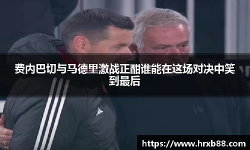 费内巴切与马德里激战正酣谁能在这场对决中笑到最后